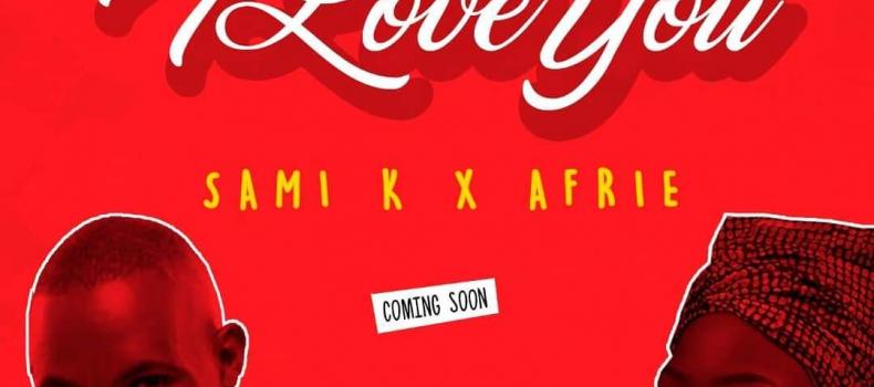 Love Month Serenades; Sami.K & Afrie with #ILoveYouAudio Coming  soon!!!